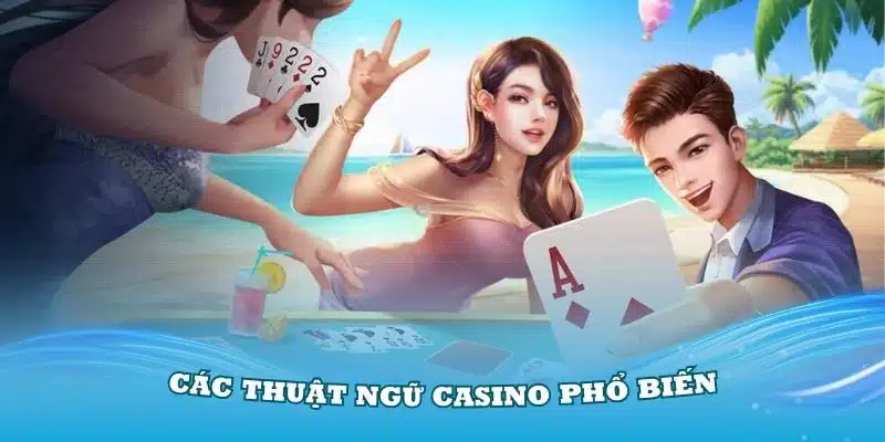 Các thuật ngữ Casino phổ biến mà mọi người nên ghi nhớ