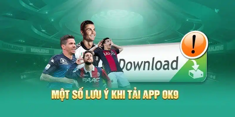 Lưu ý cần nhớ khi muốn tải app OK9 về điện thoại sử dụng