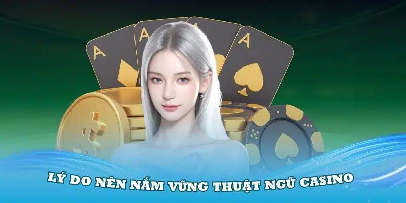 Lý do mọi người nên nắm vững các thuật ngữ casino